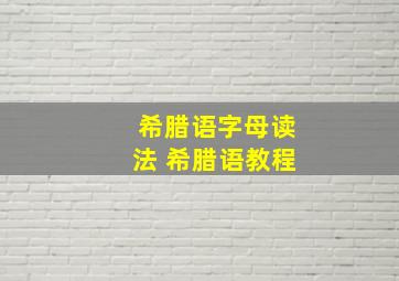 希腊语字母读法 希腊语教程